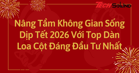 Nâng Tầm Không Gian Sống Dịp Tết 2026 Với Top Dàn Loa Cột Đáng Đầu Tư Nhất