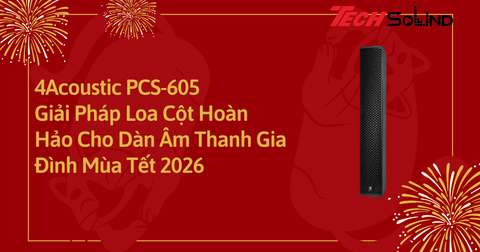 4Acoustic PCS-605 – Giải Pháp Loa Cột Hoàn Hảo Cho Dàn Âm Thanh Gia Đình Mùa Tết 2026