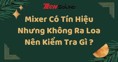 Mixer Có Tín Hiệu Nhưng Không Ra Loa Nên Kiểm Tra Gì ?