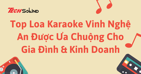 Top Loa Karaoke Vinh Nghệ An Được Ưa Chuộng Cho Gia Đình & Kinh Doanh
