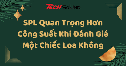 SPL Quan Trọng Hơn Công Suất Khi Đánh Giá Một Chiếc Loa Không