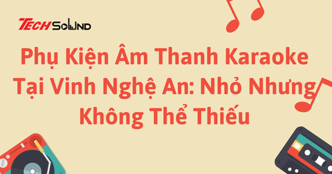 Phân Biệt Các Dòng Loa Karaoke Được Sử Dụng Tại Vinh Nghệ An