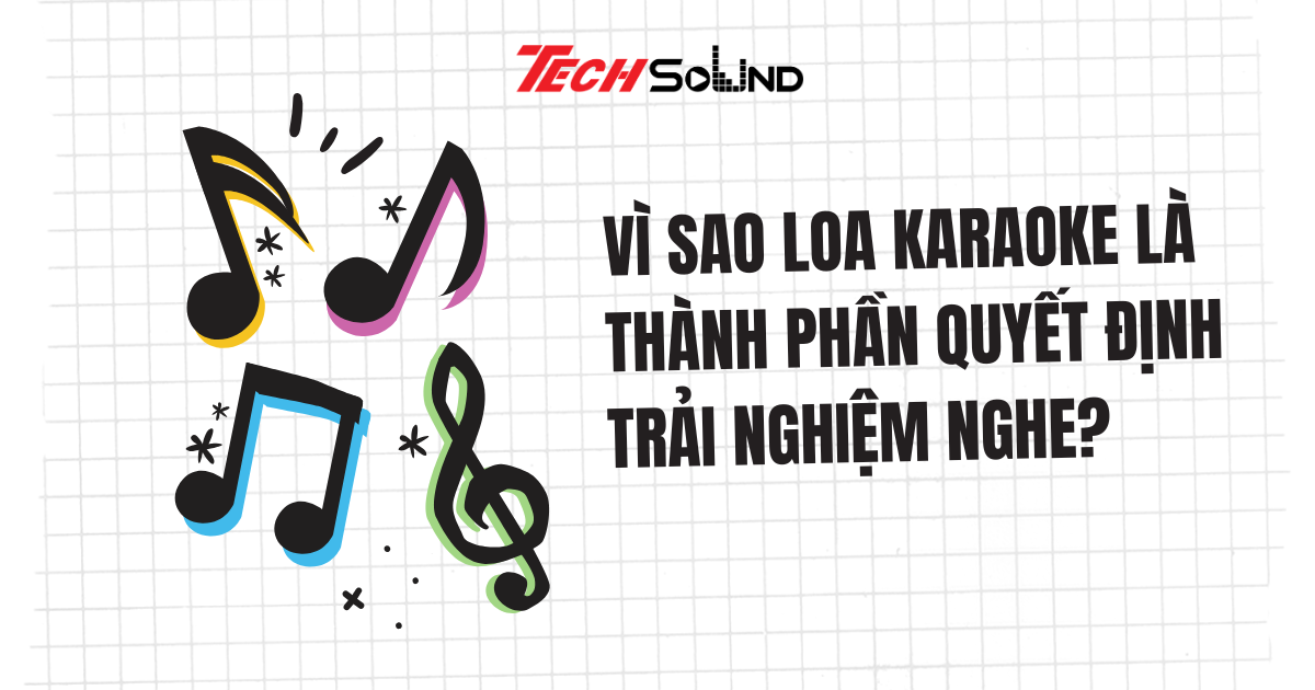 Vì Sao Loa Karaoke Là Thành Phần Quyết Định Trải Nghiệm Nghe?