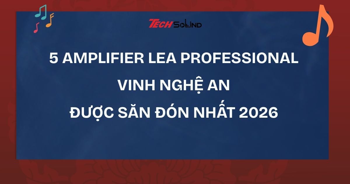 5 amplifier LEA Professional Vinh Nghệ An được săn đón nhất 2026