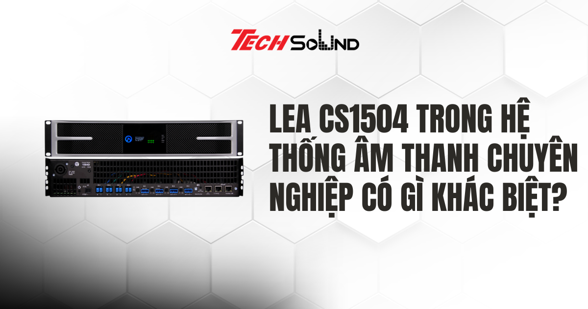 LEA CS1504 Trong Hệ Thống Âm Thanh Chuyên Nghiệp Có Gì Khác Biệt?