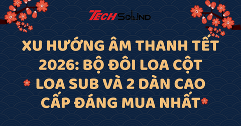 Xu Hướng Âm Thanh Tết 2026: Bộ Đôi Loa Cột – Loa Sub Và 2 Dàn Cao Cấp Đáng Mua Nhất