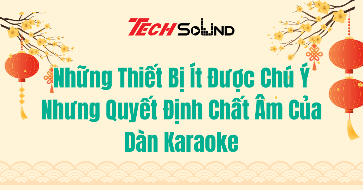 Những Thiết Bị Ít Được Chú Ý Nhưng Quyết Định Chất Âm Của Dàn Karaoke