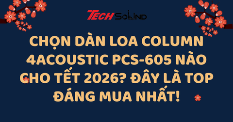Chọn Dàn Loa Column 4Acoustic PCS-605 Nào Cho Tết 2026? Đây Là Top Đáng Mua Nhất!