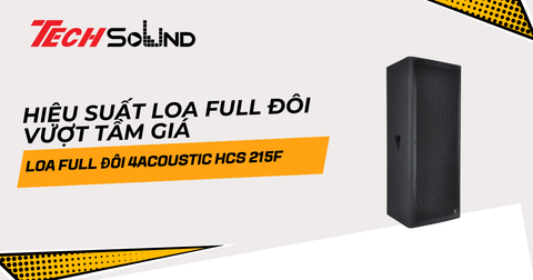 Đánh giá 4Acoustic HCS 215F – Hiệu suất loa full đôi vượt tầm giá
