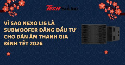 Vì Sao Nexo L15 Là Subwoofer Đáng Đầu Tư Cho Dàn Âm Thanh Gia Đình Tết 2026