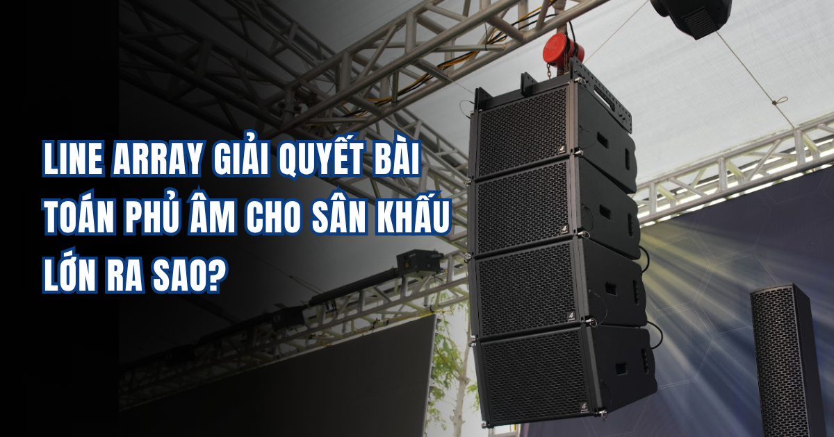 Line Array Giải Quyết Bài Toán Phủ Âm Cho Sân Khấu Lớn Ra Sao?