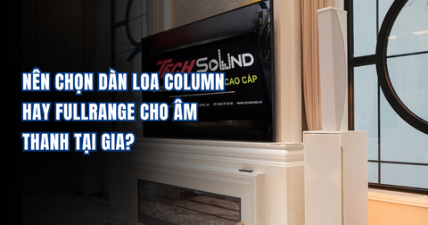 Nên Chọn Dàn Loa Column Hay Fullrange Cho Âm Thanh Tại Gia?