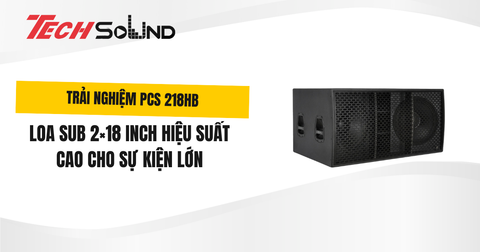 Trải nghiệm PCS 218HB: Loa sub 2×18 inch hiệu suất cao cho sự kiện lớn