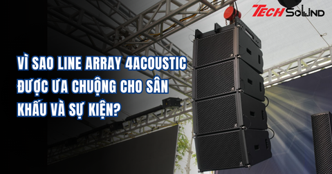 Vì Sao Line Array 4Acoustic Được Ưa Chuộng Cho Sân Khấu Và Sự Kiện?