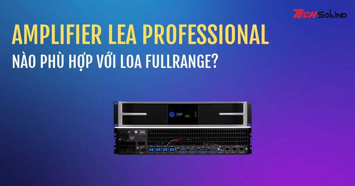 Amplifier LEA Professional nào phù hợp với loa fullrange?