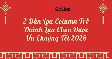 2 Dàn Loa Column Trở Thành Lựa Chọn Được Ưa Chuộng Tết 2026