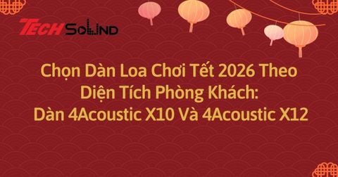 Chọn Dàn Loa Chơi Tết 2026 Theo Diện Tích Phòng Khách: Dàn 4Acoustic X10 Và 4Acoustic X12