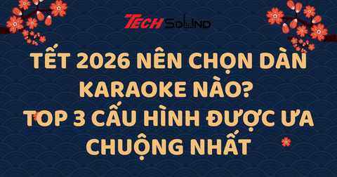 Tết 2026 Nên Chọn Dàn Karaoke Nào? Top 3 Cấu Hình Được Ưa Chuộng Nhất