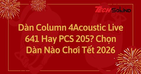 Dàn Column 4Acoustic Live 641 Hay PCS 205? Chọn Dàn Nào Chơi Tết 2026