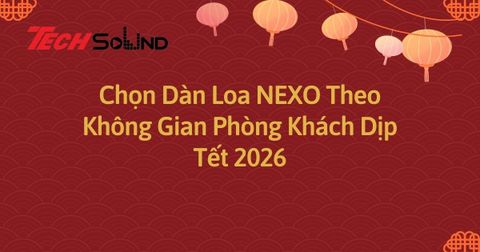 Chọn Dàn Loa NEXO Theo Không Gian Phòng Khách Dịp Tết 2026