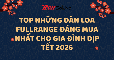 Top Những Dàn Loa FullRange Đáng Mua Nhất Cho Gia Đình Dịp Tết 2026