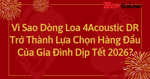 Vì Sao Dòng Loa 4Acoustic DR Trở Thành Lựa Chọn Hàng Đầu Của Gia Đình Dịp Tết 2026?