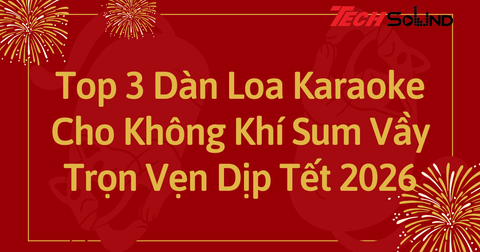 Top 3 Dàn Loa Karaoke Cho Không Khí Sum Vầy Trọn Vẹn Dịp Tết 2026