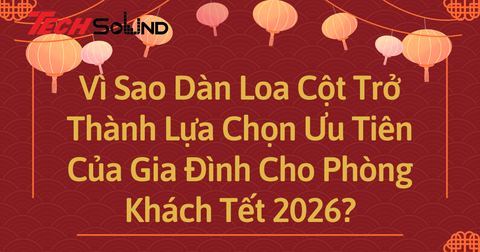 Vì Sao Dàn Loa Cột Trở Thành Lựa Chọn Ưu Tiên Của Gia Đình Cho Phòng Khách Tết 2026?