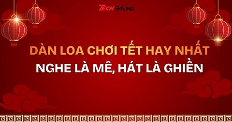 Bật mí dàn loa chơi Tết hay nhất 2026 – Nghe là mê, hát là ghiền