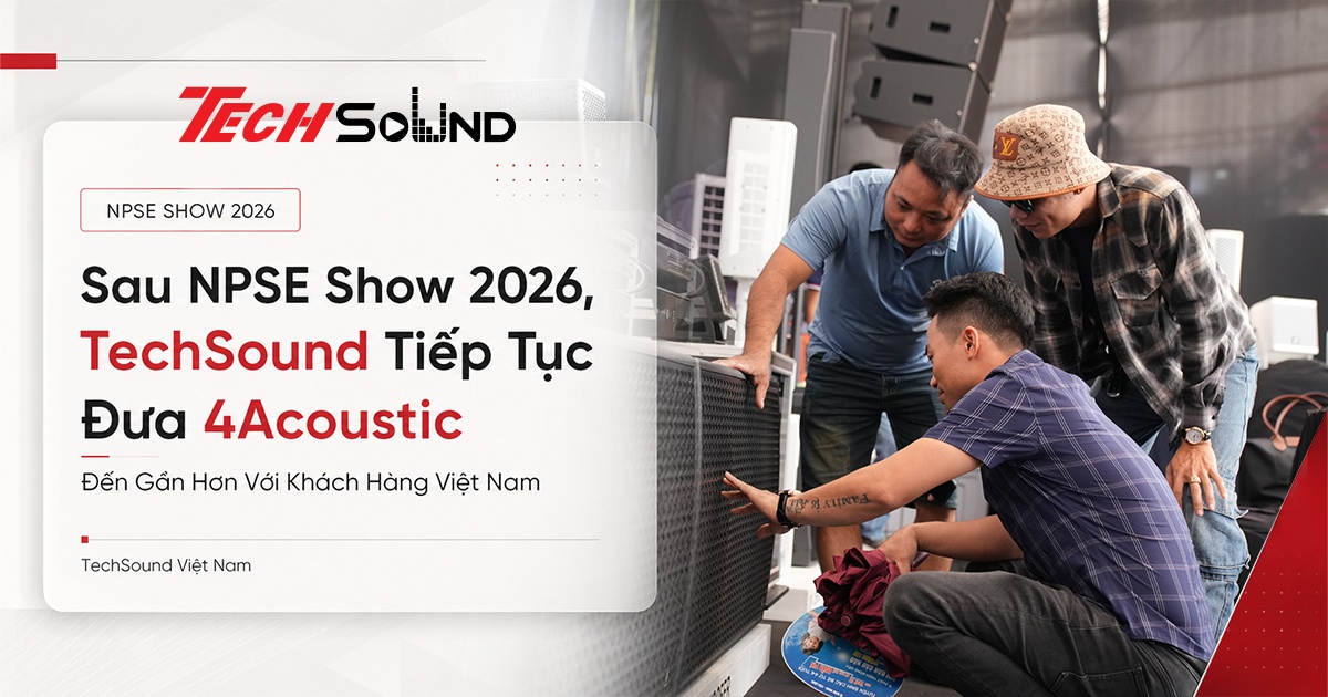 Sau NPSE Show 2026, TechSound Tiếp Tục Đưa 4Acoustic Đến Gần Hơn Với Khách Hàng Việt Nam