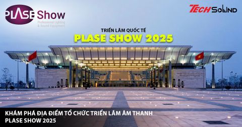 ĐỊA ĐIỂM TỔ CHỨC TRIỂN LÃM ÂM THANH PLASE SHOW 2025 TẠI HÀ NỘI