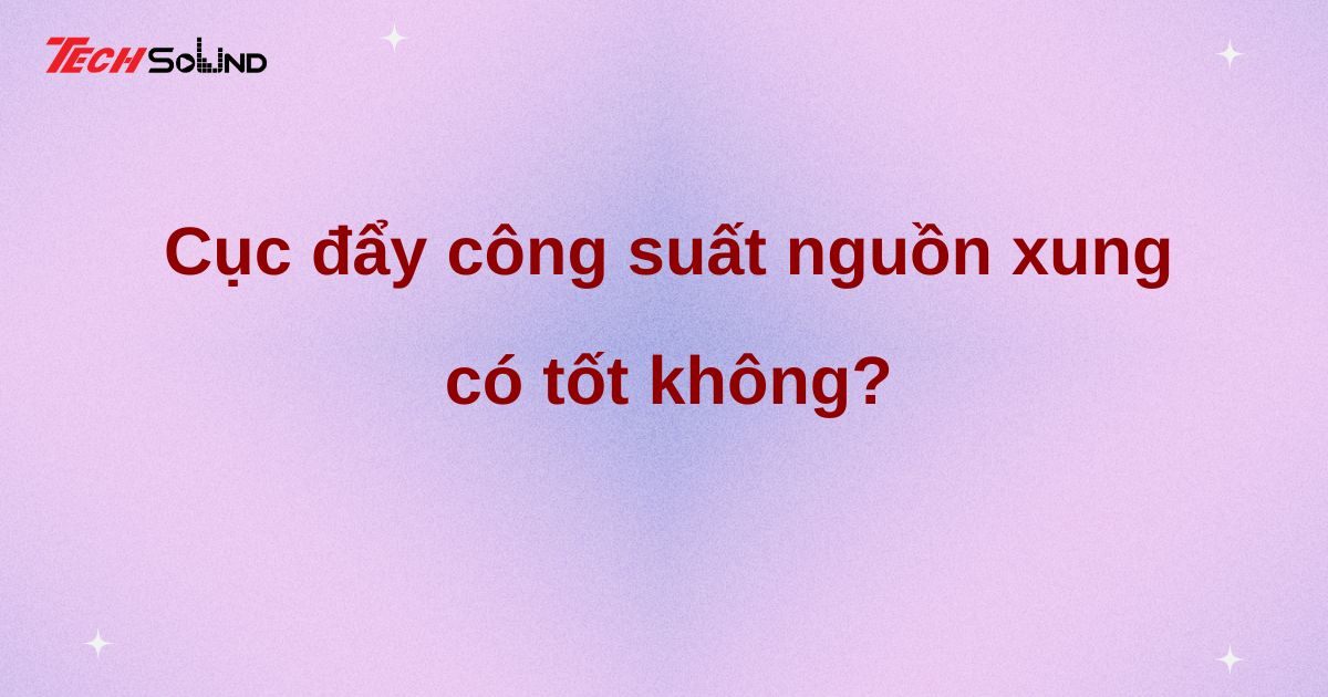 Cục đẩy công suất nguồn xung có tốt không?