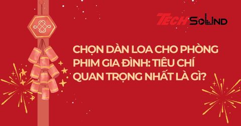 Chọn Dàn Loa Cho Phòng Phim Gia Đình: Tiêu Chí Quan Trọng Nhất Là Gì?
