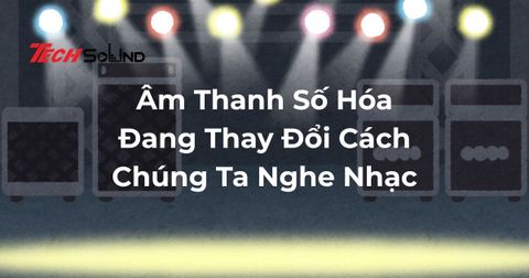 Âm Thanh Số Hóa Đang Thay Đổi Cách Chúng Ta Nghe Nhạc