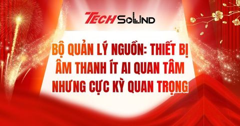 Bộ Quản Lý Nguồn: Thiết Bị Âm Thanh Ít Ai Quan Tâm Nhưng Cực Kỳ Quan Trọng