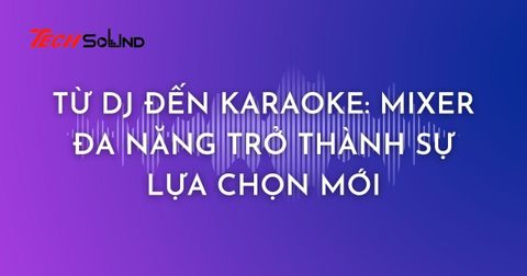 Từ DJ Đến Karaoke: Mixer Đa Năng Trở Thành Sự Lựa Chọn Mới