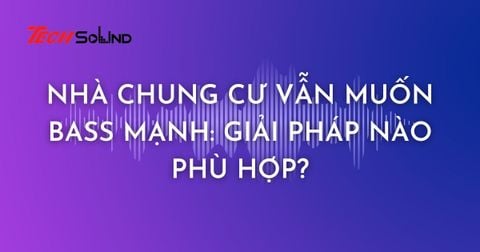 Nhà Chung Cư Vẫn Muốn Bass Mạnh: Giải Pháp Nào Phù Hợp?