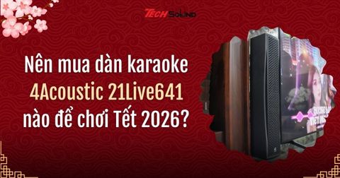 Nên mua dàn karaoke 4Acoustic 21Live641 nào để chơi Tết 2026?