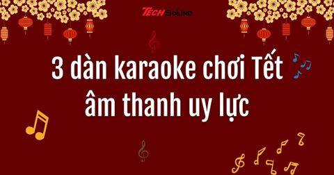 3 dàn karaoke chơi Tết âm thanh uy lực, đáng đầu tư