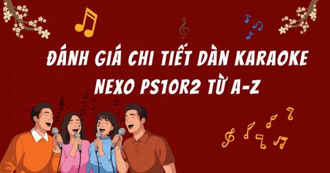 Đánh giá chi tiết dàn karaoke NEXO ps10r2 từ A-Z