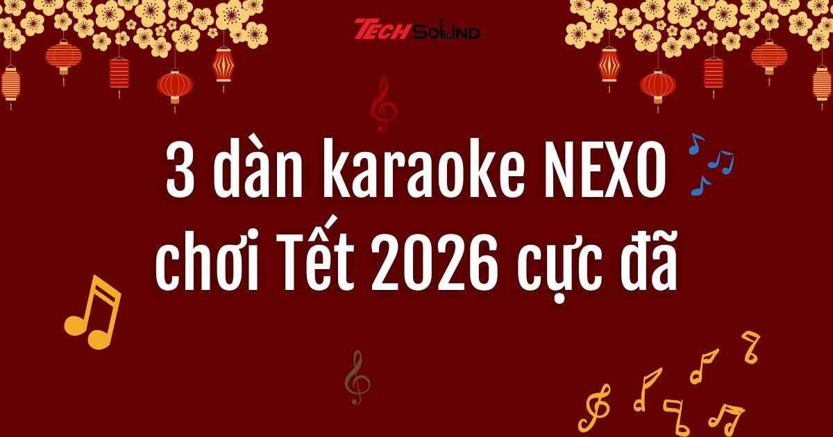 Top 3 dàn karaoke NEXO chơi Tết 2026 cực đã, giá hợp lý
