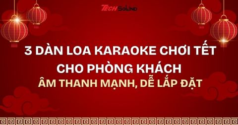 Top 3 dàn loa karaoke chơi Tết cho phòng khách: Âm thanh mạnh, dễ lắp đặt