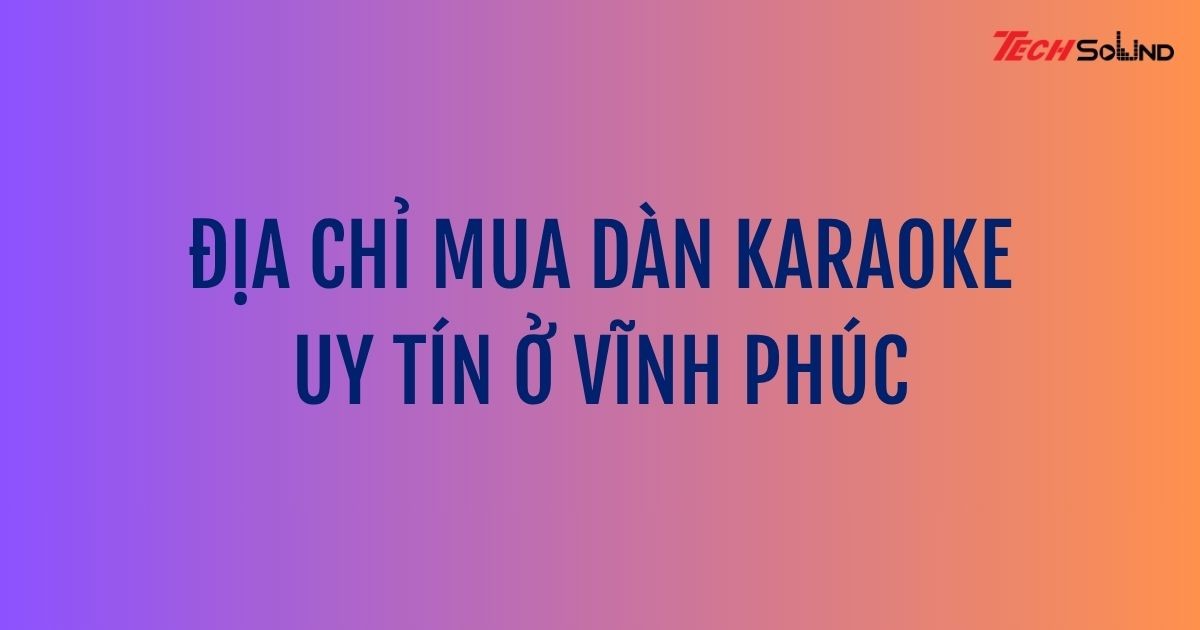 Địa chỉ mua dàn karaoke uy tín ở Vĩnh Phúc