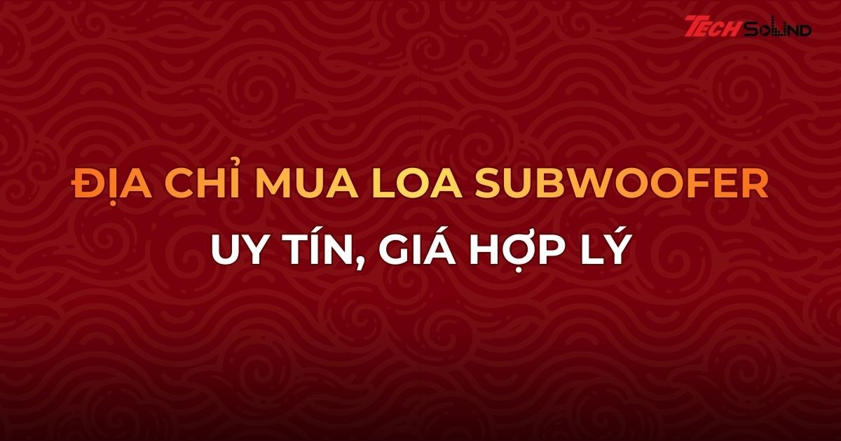 Địa chỉ mua loa subwoofer uy tín, giá hợp lý