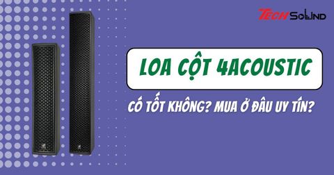Loa cột 4Acoustic có tốt không? Mua ở đâu uy tín?