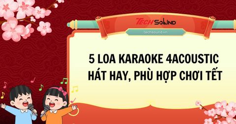 Top5 loa karaoke 4Acoustic hát hay, phù hợp chơi Tết 2026
