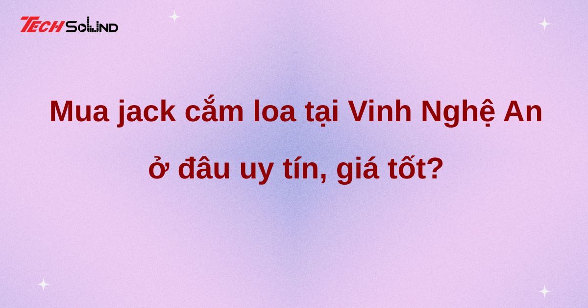 Mua jack cắm loa tại Vinh Nghệ An ở đâu uy tín, giá tốt?