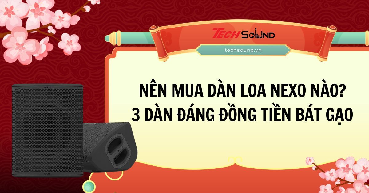 Nên mua dàn loa NEXO nào? 3 cấu hình đáng đồng tiền bát gạo