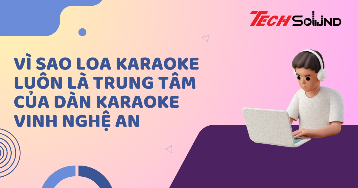 Vì Sao Loa Karaoke Luôn Là Trung Tâm Của Dàn Karaoke Vinh Nghệ An