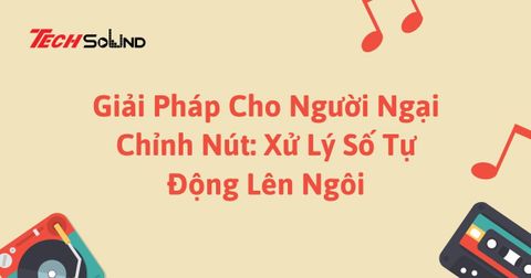 Giải Pháp Cho Người Ngại Chỉnh Nút: Xử Lý Số Tự Động Lên Ngôi